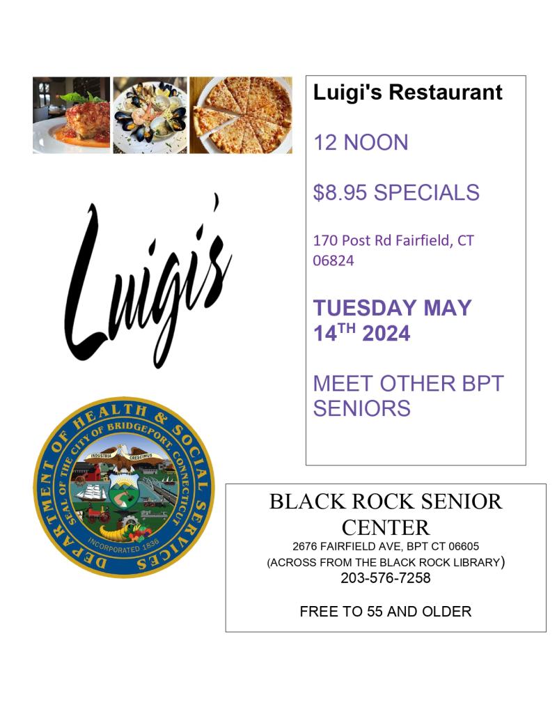Black Rock Senior Center 203-576-7258 (picture of lasagna and pizza) Luigi's Restaurant  12 NOON  $8.95 SPECIALS  170 Post Rd Fairfield, CT 06824  TUESDAY MAY 14TH 2024  MEET OTHER BPT SENIORS